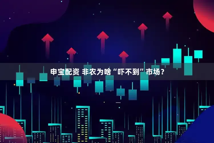 申宝配资 非农为啥“吓不到”市场？