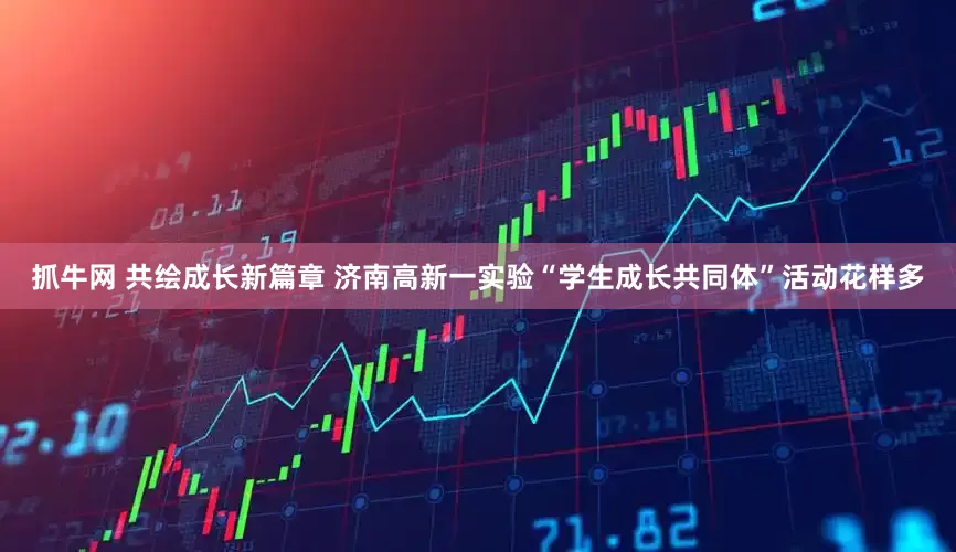 抓牛网 共绘成长新篇章 济南高新一实验“学生成长共同体”活动花样多