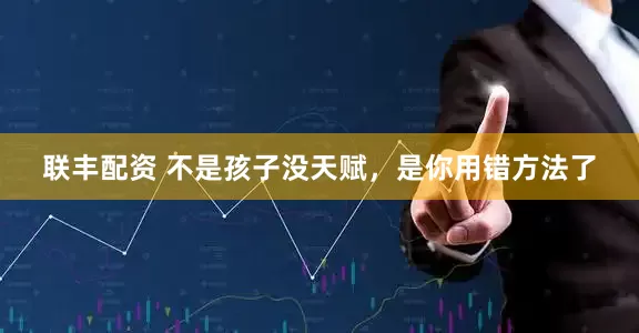 联丰配资 不是孩子没天赋，是你用错方法了