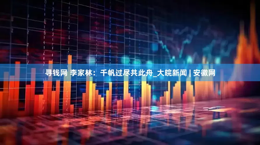 寻钱网 李家林：千帆过尽共此舟_大皖新闻 | 安徽网