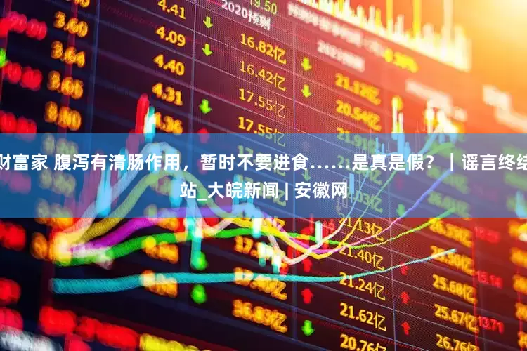 财富家 腹泻有清肠作用，暂时不要进食……是真是假？｜谣言终结站_大皖新闻 | 安徽网
