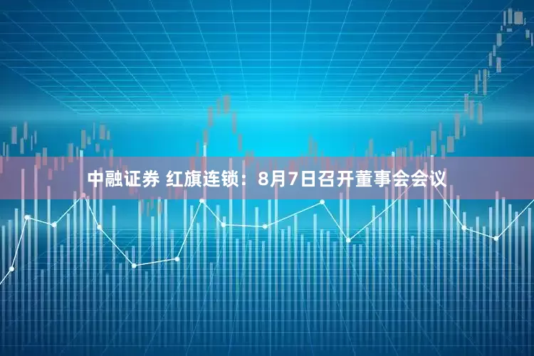 中融证券 红旗连锁：8月7日召开董事会会议