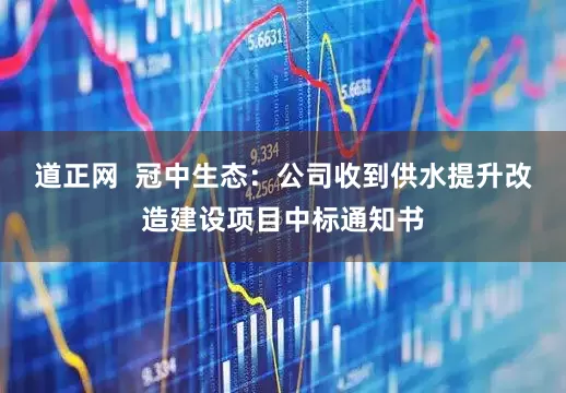 道正网  冠中生态：公司收到供水提升改造建设项目中标通知书