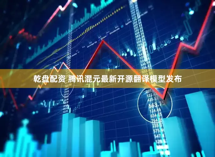 乾盘配资 腾讯混元最新开源翻译模型发布