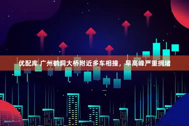优配库 广州鹤洞大桥附近多车相撞，早高峰严重拥堵