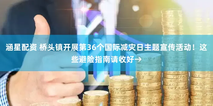 涵星配资 桥头镇开展第36个国际减灾日主题宣传活动！这些避险指南请收好→