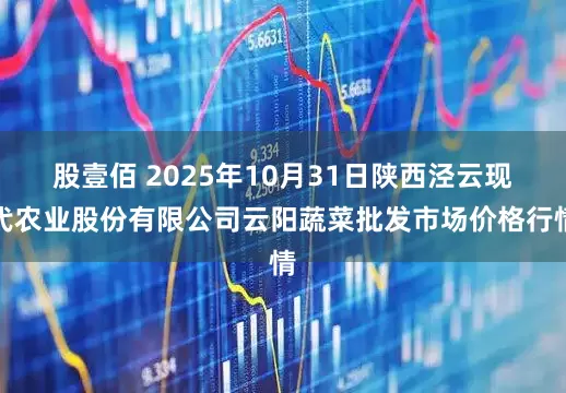 股壹佰 2025年10月31日陕西泾云现代农业股份有限公司云阳蔬菜批发市场价格行情