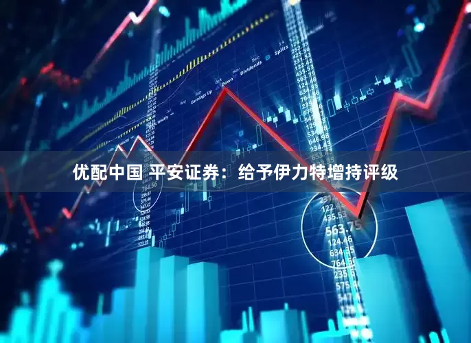 优配中国 平安证券：给予伊力特增持评级