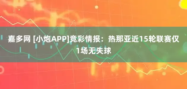 嘉多网 [小炮APP]竞彩情报：热那亚近15轮联赛仅1场无失球