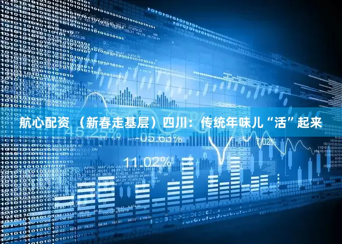 航心配资 （新春走基层）四川：传统年味儿“活”起来