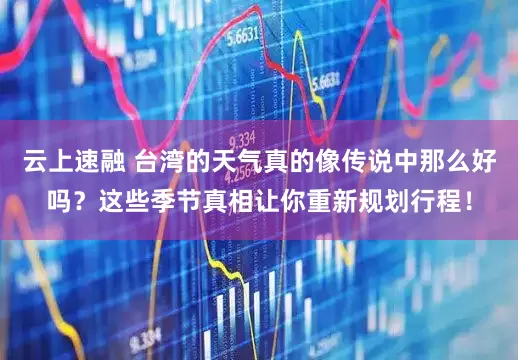 云上速融 台湾的天气真的像传说中那么好吗？这些季节真相让你重新规划行程！