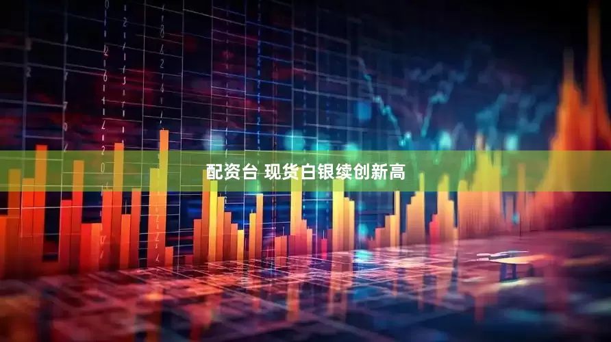 配资台 现货白银续创新高